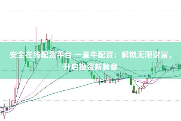 安全在线配资平台 一直牛配资：解锁无限财富，开启投资新篇章