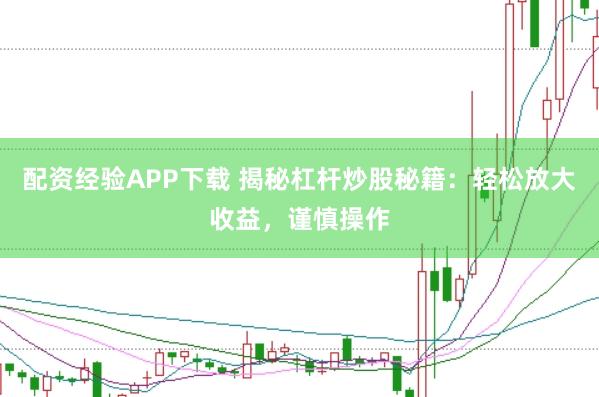 配资经验APP下载 揭秘杠杆炒股秘籍：轻松放大收益，谨慎操作