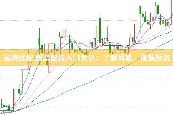 富腾优配 股票配资入门常识：了解风险，谨慎投资