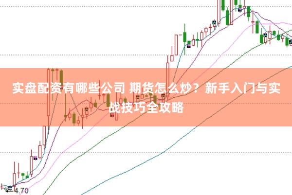 实盘配资有哪些公司 期货怎么炒？新手入门与实战技巧全攻略