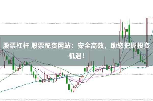 股票杠杆 股票配资网站：安全高效，助您把握投资机遇！
