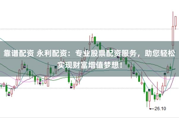 靠谱配资 永利配资：专业股票配资服务，助您轻松实现财富增值梦想！