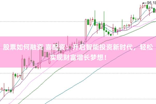 股票如何融资 喜配资：开启智能投资新时代，轻松实现财富增长梦想！