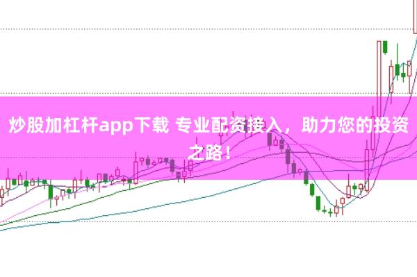 炒股加杠杆app下载 专业配资接入，助力您的投资之路！