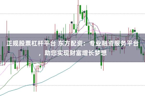 正规股票杠杆平台 东方配资：专业融资服务平台，助您实现财富增长梦想