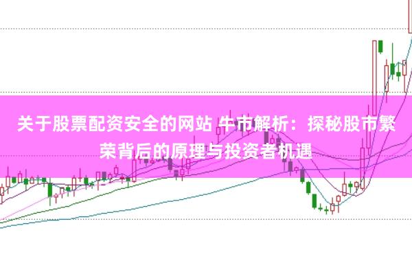 关于股票配资安全的网站 牛市解析：探秘股市繁荣背后的原理与投资者机遇