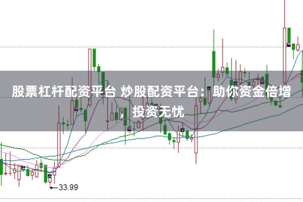 股票杠杆配资平台 炒股配资平台：助你资金倍增，投资无忧
