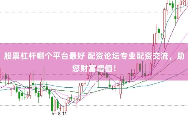 股票杠杆哪个平台最好 配资论坛专业配资交流，助您财富增值！
