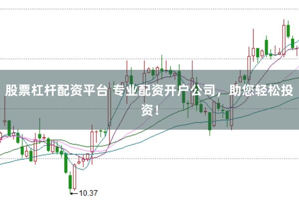 股票杠杆配资平台 专业配资开户公司，助您轻松投资！