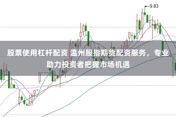 股票使用杠杆配资 温州股指期货配资服务，专业助力投资者把握市场机遇