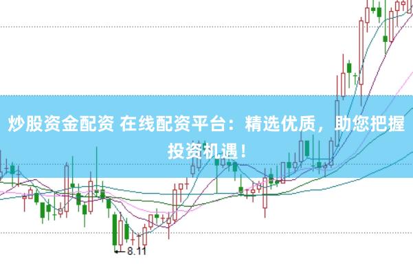 炒股资金配资 在线配资平台：精选优质，助您把握投资机遇！