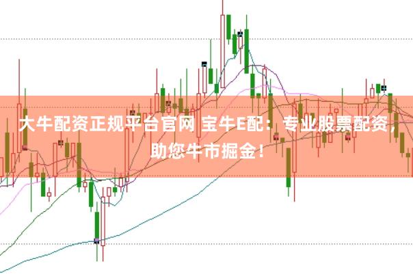 大牛配资正规平台官网 宝牛E配：专业股票配资，助您牛市掘金！