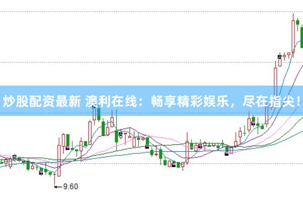 炒股配资最新 澳利在线：畅享精彩娱乐，尽在指尖！