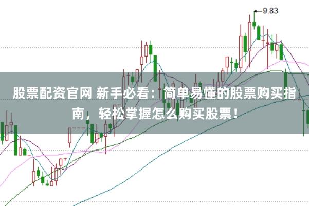 股票配资官网 新手必看：简单易懂的股票购买指南，轻松掌握怎么购买股票！