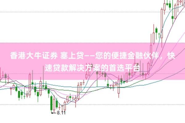 香港大牛证券 塞上贷——您的便捷金融伙伴，快速贷款解决方案的首选平台