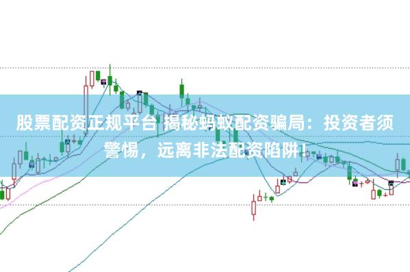 股票配资正规平台 揭秘蚂蚁配资骗局：投资者须警惕，远离非法配资陷阱！