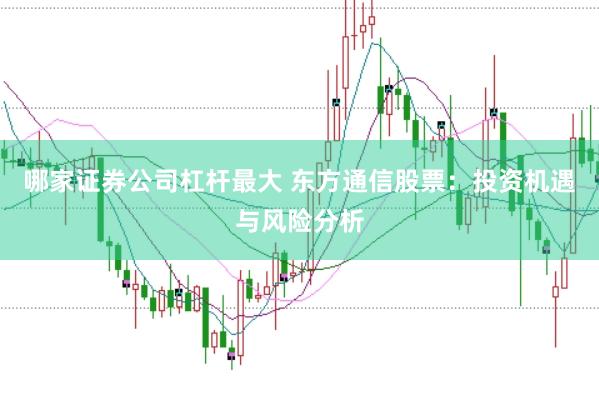 哪家证券公司杠杆最大 东方通信股票：投资机遇与风险分析