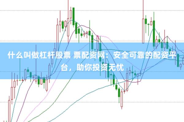 什么叫做杠杆股票 票配资网：安全可靠的配资平台，助你投资无忧