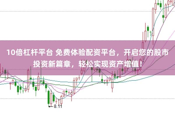 10倍杠杆平台 免费体验配资平台，开启您的股市投资新篇章，轻松实现资产增值！