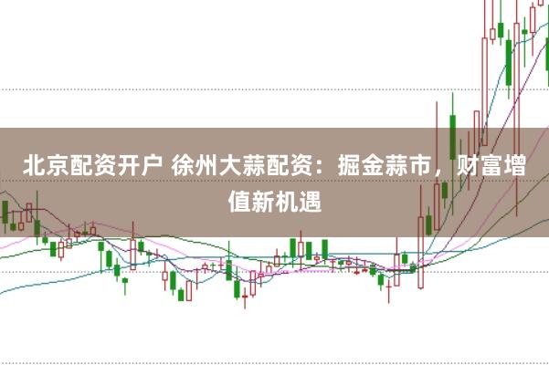 北京配资开户 徐州大蒜配资：掘金蒜市，财富增值新机遇