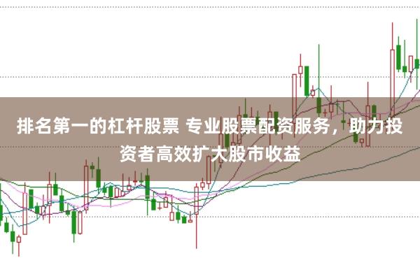 排名第一的杠杆股票 专业股票配资服务，助力投资者高效扩大股市收益