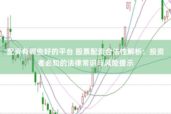 配资有哪些好的平台 股票配资合法性解析：投资者必知的法律常识与风险提示