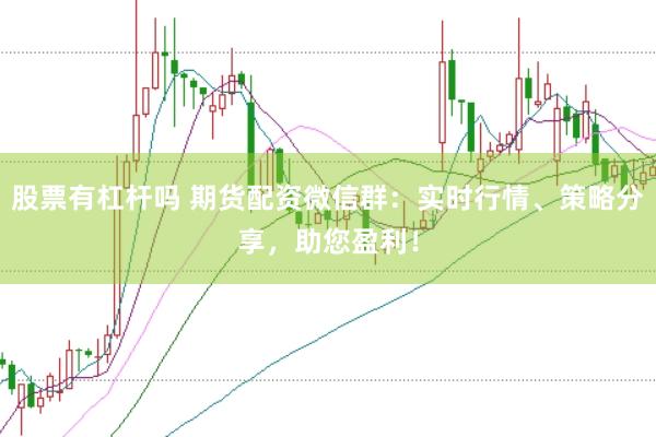 股票有杠杆吗 期货配资微信群：实时行情、策略分享，助您盈利！