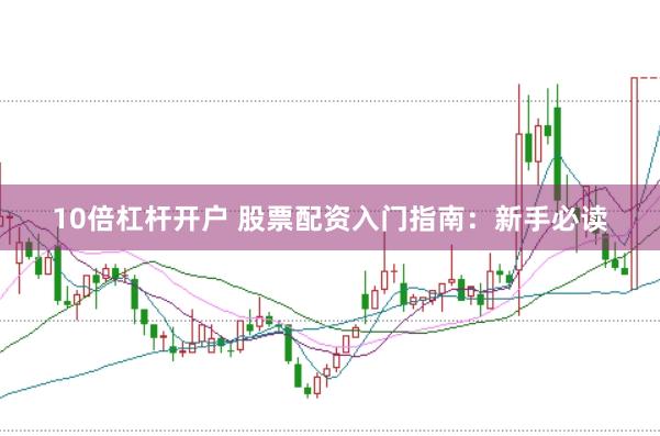 10倍杠杆开户 股票配资入门指南：新手必读