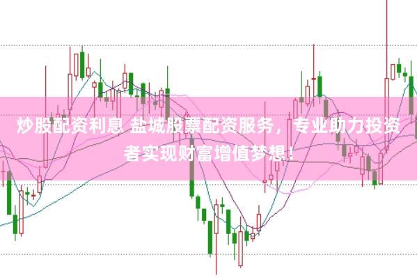 炒股配资利息 盐城股票配资服务，专业助力投资者实现财富增值梦想！