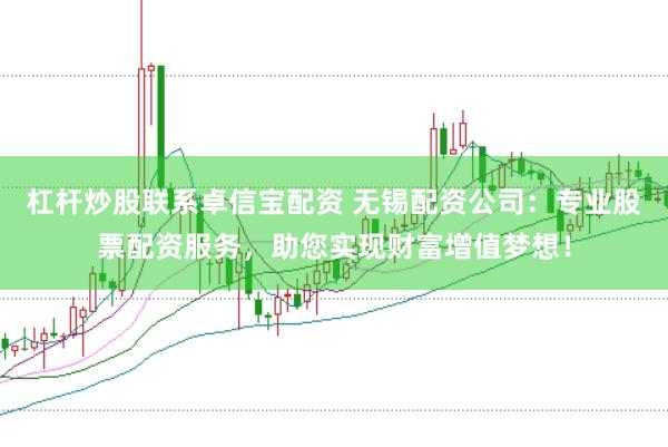 杠杆炒股联系卓信宝配资 无锡配资公司：专业股票配资服务，助您实现财富增值梦想！