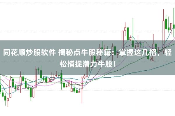 同花顺炒股软件 揭秘点牛股秘籍：掌握这几招，轻松捕捉潜力牛股！