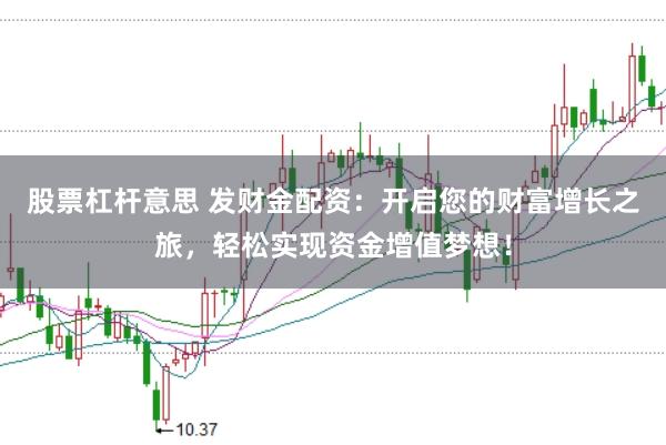 股票杠杆意思 发财金配资：开启您的财富增长之旅，轻松实现资金增值梦想！