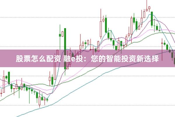 股票怎么配资 融e投：您的智能投资新选择
