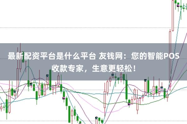 最新配资平台是什么平台 友钱网：您的智能POS收款专家，生意更轻松！