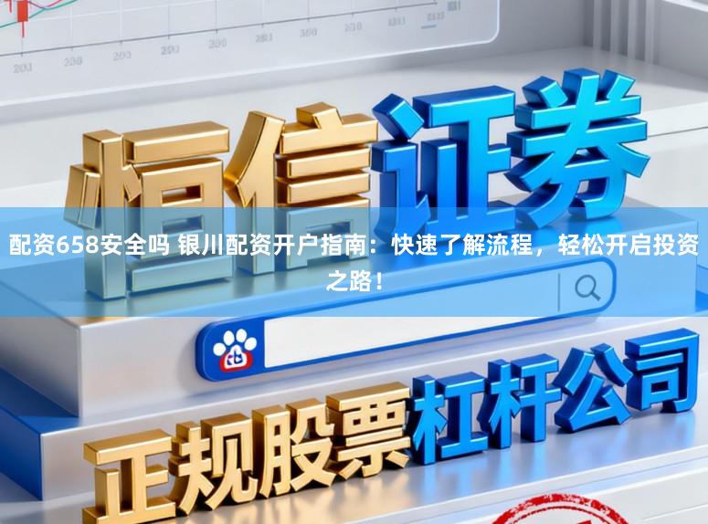 配资658安全吗 银川配资开户指南：快速了解流程，轻松开启投资之路！
