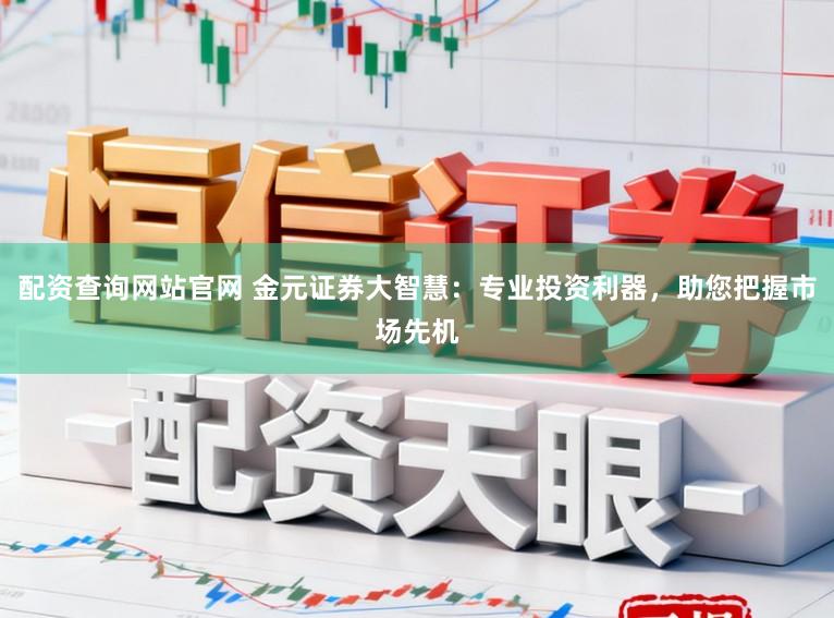 配资查询网站官网 金元证券大智慧：专业投资利器，助您把握市场先机