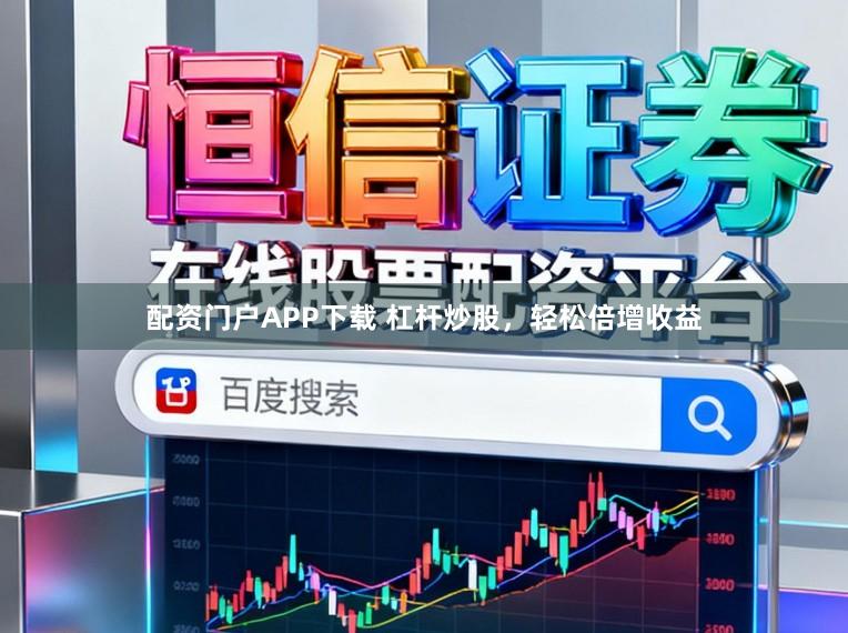 配资门户APP下载 杠杆炒股，轻松倍增收益