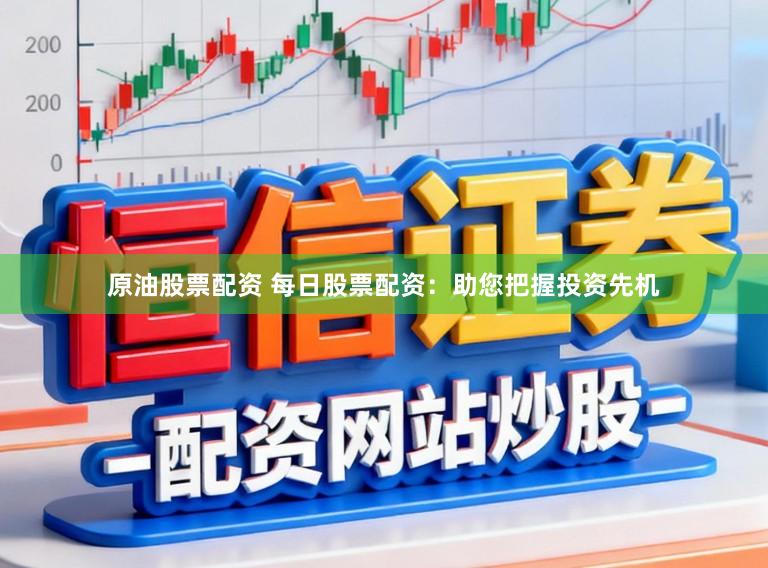 原油股票配资 每日股票配资：助您把握投资先机