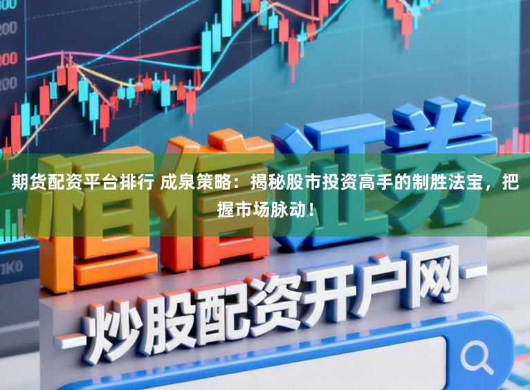 期货配资平台排行 成泉策略：揭秘股市投资高手的制胜法宝，把握市场脉动！