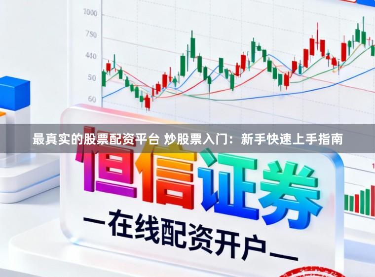 最真实的股票配资平台 炒股票入门：新手快速上手指南