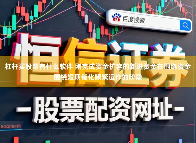 杠杆买股票有什么软件 刚完成资金扩容的新进资金在围绕资金围绕短期催化频繁运作的阶段