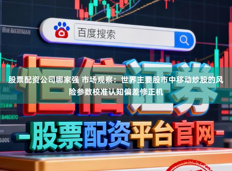 股票配资公司哪家强 市场观察：世界主要股市中移动炒股的风险参数校准认知偏差修正机