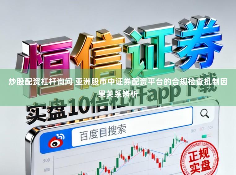 炒股配资杠杆询问 亚洲股市中证券配资平台的合规检查机制因果关系辨析