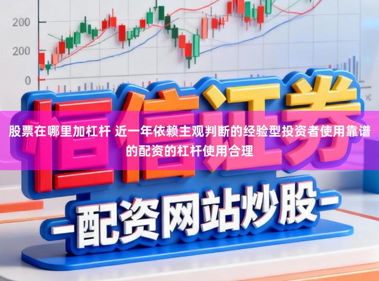 股票在哪里加杠杆 近一年依赖主观判断的经验型投资者使用靠谱的配资的杠杆使用合理