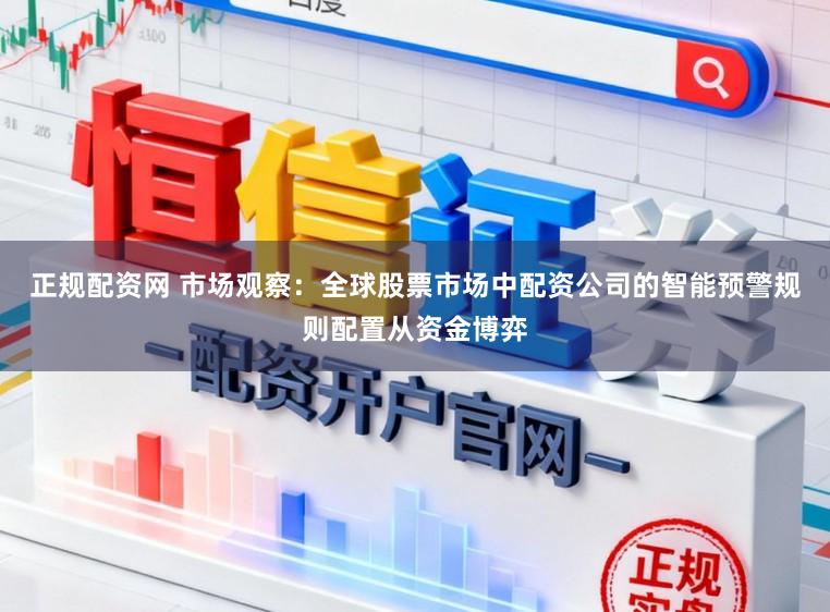 正规配资网 市场观察：全球股票市场中配资公司的智能预警规则配置从资金博弈