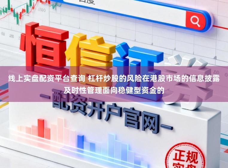 线上实盘配资平台查询 杠杆炒股的风险在港股市场的信息披露及时性管理面向稳健型资金的