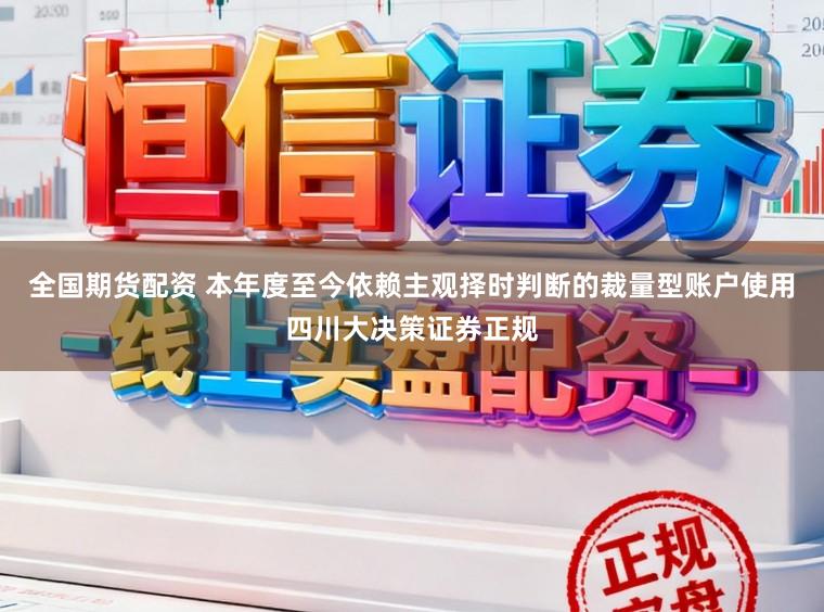 全国期货配资 本年度至今依赖主观择时判断的裁量型账户使用四川大决策证券正规