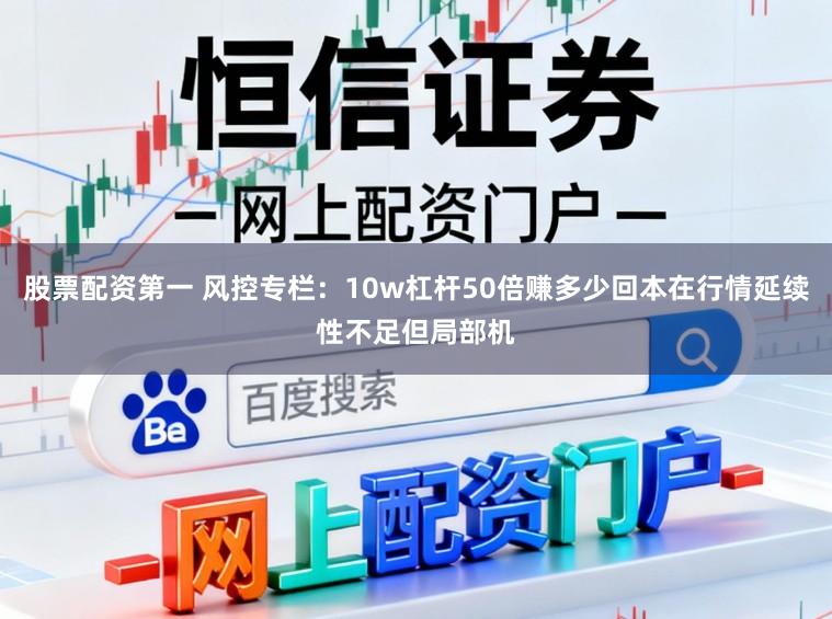 股票配资第一 风控专栏：10w杠杆50倍赚多少回本在行情延续性不足但局部机