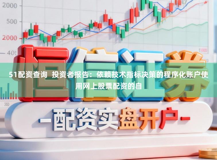 51配资查询  投资者报告：依赖技术指标决策的程序化账户使用网上股票配资的自