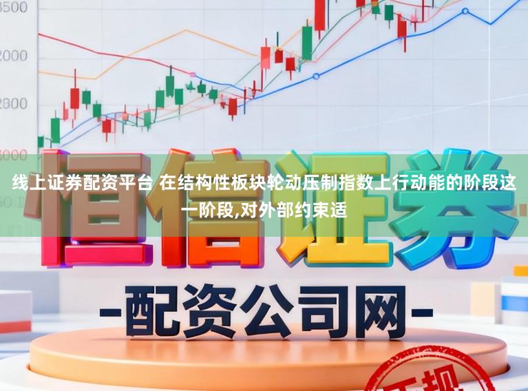 线上证券配资平台 在结构性板块轮动压制指数上行动能的阶段这一阶段,对外部约束适